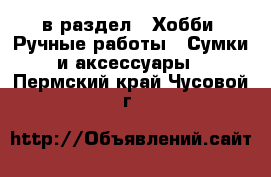  в раздел : Хобби. Ручные работы » Сумки и аксессуары . Пермский край,Чусовой г.